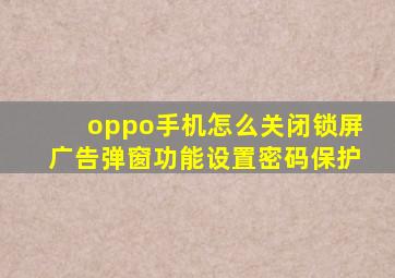 oppo手机怎么关闭锁屏广告弹窗功能设置密码保护