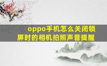 oppo手机怎么关闭锁屏时的相机拍照声音提醒