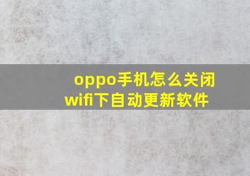 oppo手机怎么关闭wifi下自动更新软件