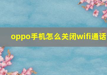 oppo手机怎么关闭wifi通话