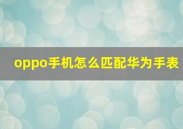 oppo手机怎么匹配华为手表