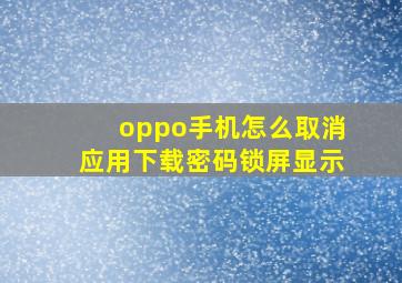 oppo手机怎么取消应用下载密码锁屏显示