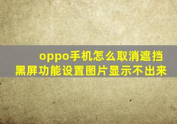 oppo手机怎么取消遮挡黑屏功能设置图片显示不出来