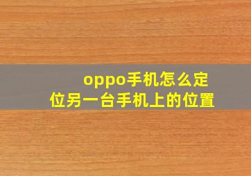 oppo手机怎么定位另一台手机上的位置