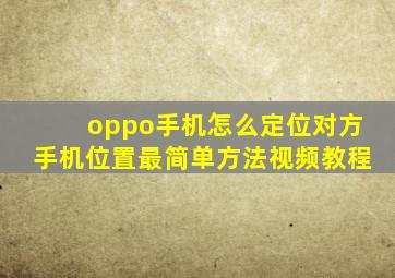 oppo手机怎么定位对方手机位置最简单方法视频教程