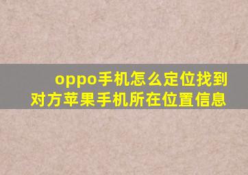 oppo手机怎么定位找到对方苹果手机所在位置信息