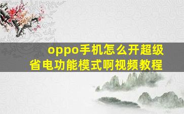 oppo手机怎么开超级省电功能模式啊视频教程