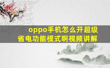 oppo手机怎么开超级省电功能模式啊视频讲解