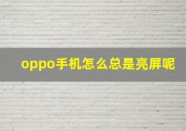 oppo手机怎么总是亮屏呢