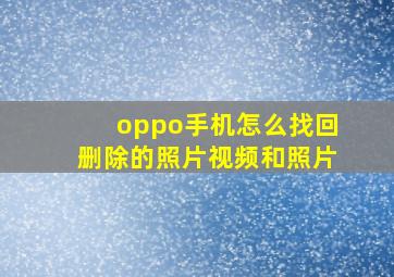 oppo手机怎么找回删除的照片视频和照片