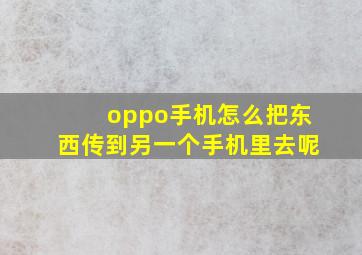 oppo手机怎么把东西传到另一个手机里去呢