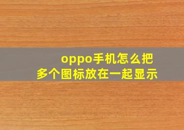 oppo手机怎么把多个图标放在一起显示