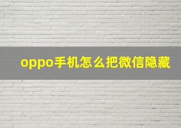 oppo手机怎么把微信隐藏