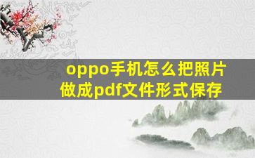 oppo手机怎么把照片做成pdf文件形式保存