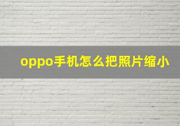 oppo手机怎么把照片缩小