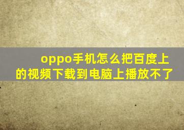 oppo手机怎么把百度上的视频下载到电脑上播放不了