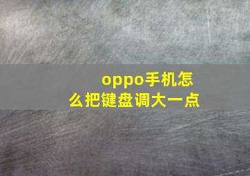 oppo手机怎么把键盘调大一点