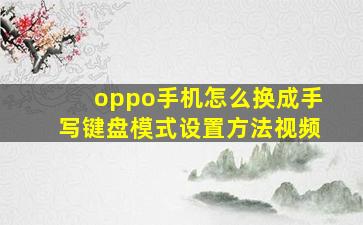 oppo手机怎么换成手写键盘模式设置方法视频