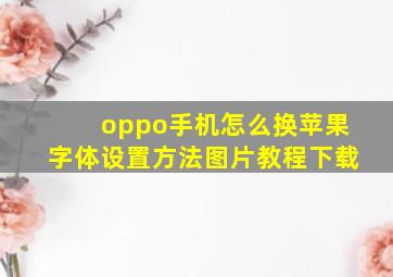 oppo手机怎么换苹果字体设置方法图片教程下载