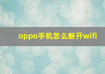 oppo手机怎么断开wifi