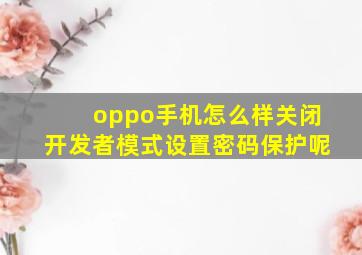 oppo手机怎么样关闭开发者模式设置密码保护呢