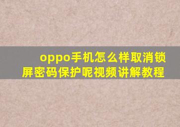 oppo手机怎么样取消锁屏密码保护呢视频讲解教程