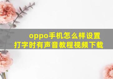 oppo手机怎么样设置打字时有声音教程视频下载