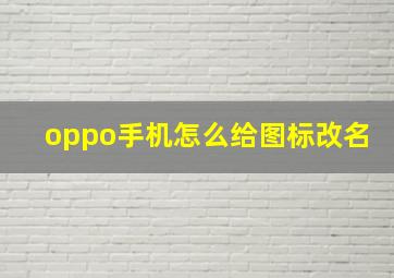 oppo手机怎么给图标改名