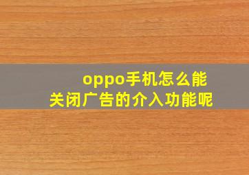 oppo手机怎么能关闭广告的介入功能呢