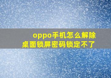 oppo手机怎么解除桌面锁屏密码锁定不了