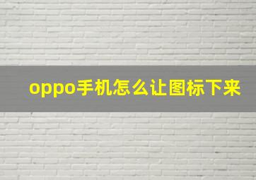 oppo手机怎么让图标下来