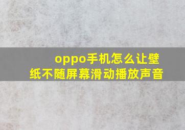 oppo手机怎么让壁纸不随屏幕滑动播放声音