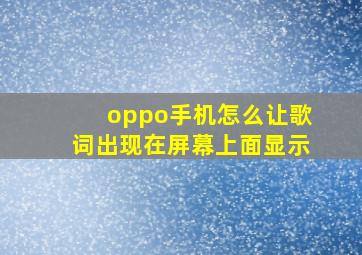 oppo手机怎么让歌词出现在屏幕上面显示