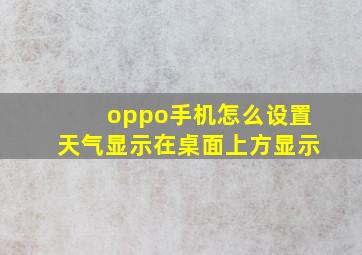 oppo手机怎么设置天气显示在桌面上方显示