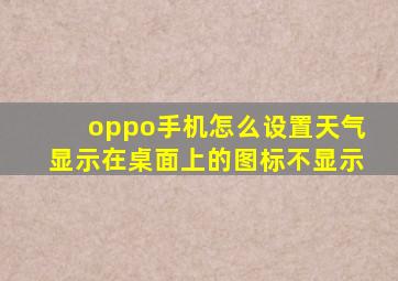 oppo手机怎么设置天气显示在桌面上的图标不显示