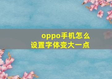 oppo手机怎么设置字体变大一点