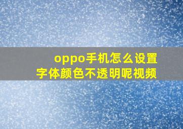 oppo手机怎么设置字体颜色不透明呢视频