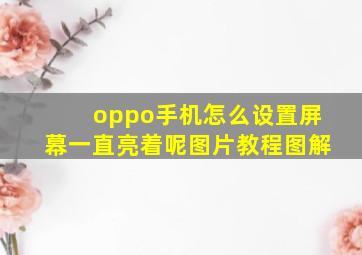 oppo手机怎么设置屏幕一直亮着呢图片教程图解