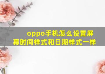 oppo手机怎么设置屏幕时间样式和日期样式一样