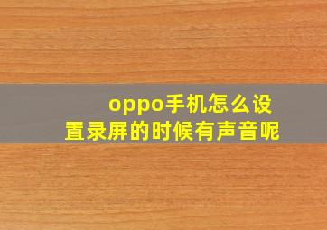 oppo手机怎么设置录屏的时候有声音呢