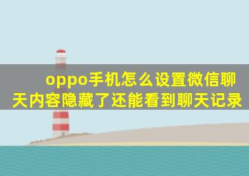 oppo手机怎么设置微信聊天内容隐藏了还能看到聊天记录