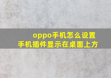 oppo手机怎么设置手机插件显示在桌面上方