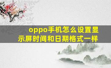 oppo手机怎么设置显示屏时间和日期格式一样