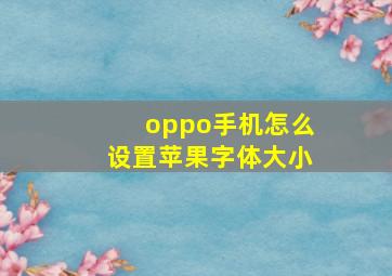 oppo手机怎么设置苹果字体大小