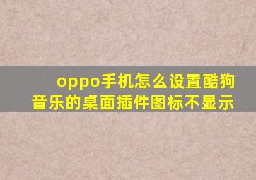 oppo手机怎么设置酷狗音乐的桌面插件图标不显示