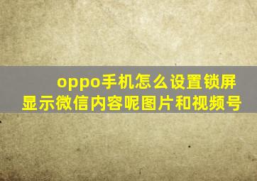 oppo手机怎么设置锁屏显示微信内容呢图片和视频号