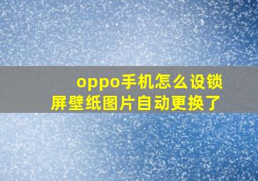 oppo手机怎么设锁屏壁纸图片自动更换了