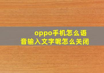 oppo手机怎么语音输入文字呢怎么关闭