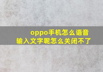 oppo手机怎么语音输入文字呢怎么关闭不了