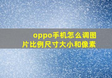 oppo手机怎么调图片比例尺寸大小和像素